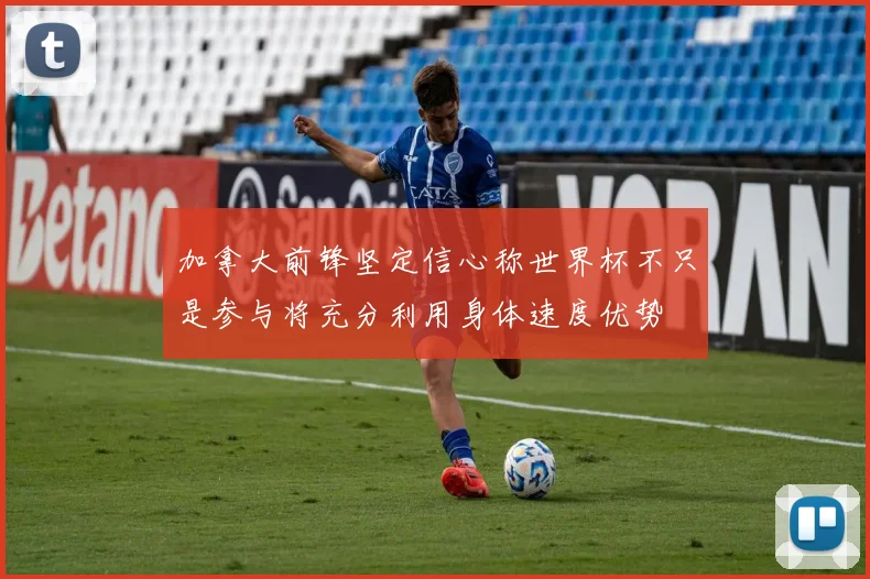 加拿大前锋坚定信心称世界杯不只是参与将充分利用身体速度优势