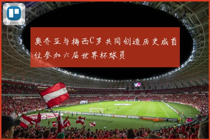 奥乔亚与梅西C罗共同创造历史成首位参加六届世界杯球员