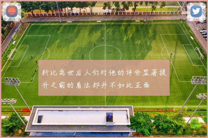 科比离世后人们对他的评价显著提升之前的看法却并不如此正面